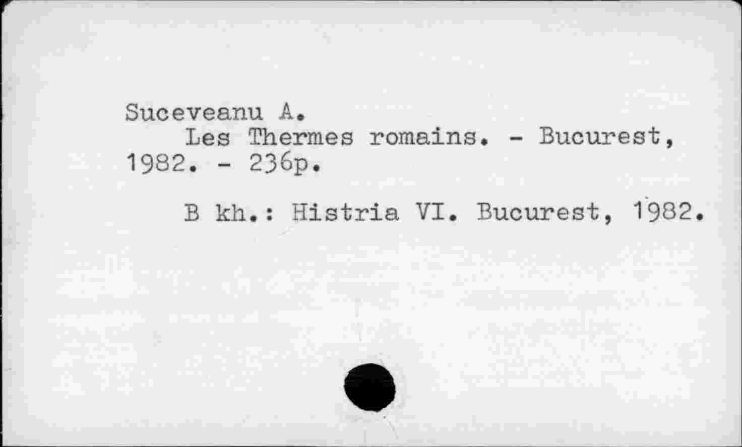 ﻿Suceveanu A.
Les Thermes romains. - Bucurest, 1982. - 236p.
B kh.: Histria VI. Bucurest, 1982